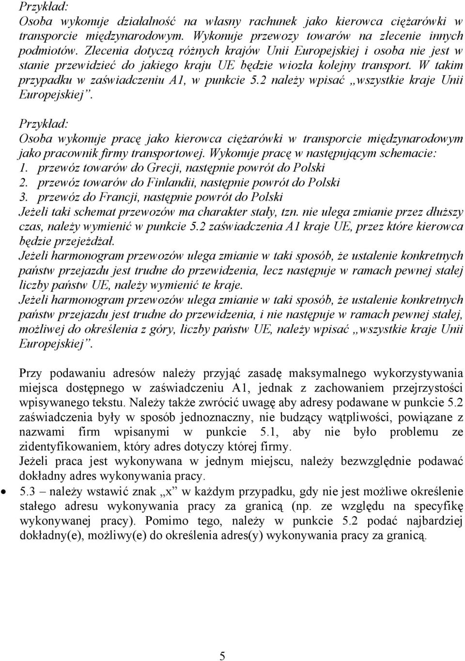 2 należy wpisać wszystkie kraje Unii Europejskiej. Przykład: Osoba wykonuje pracę jako kierowca ciężarówki w transporcie międzynarodowym jako pracownik firmy transportowej.