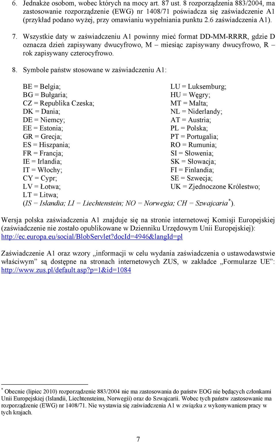 Wszystkie daty w zaświadczeniu A1 powinny mieć format DD-MM-RRRR, gdzie D oznacza dzień zapisywany dwucyfrowo, M miesiąc zapisywany dwucyfrowo, R rok zapisywany czterocyfrowo. 8.