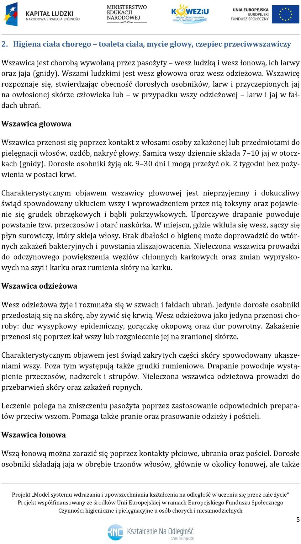 Wszawicę rozpoznaje się, stwierdzając obecność dorosłych osobników, larw i przyczepionych jaj na owłosionej skórze człowieka lub w przypadku wszy odzieżowej larw i jaj w fałdach ubrań.