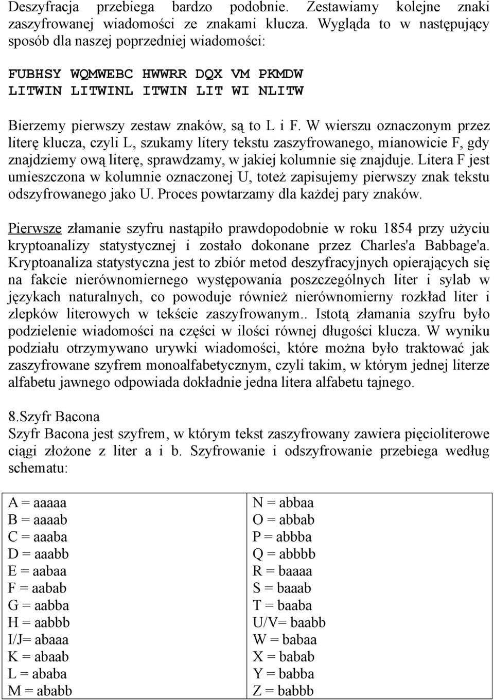 W wierszu oznaczonym przez literę klucza, czyli L, szukamy litery tekstu zaszyfrowanego, mianowicie F, gdy znajdziemy ową literę, sprawdzamy, w jakiej kolumnie się znajduje.