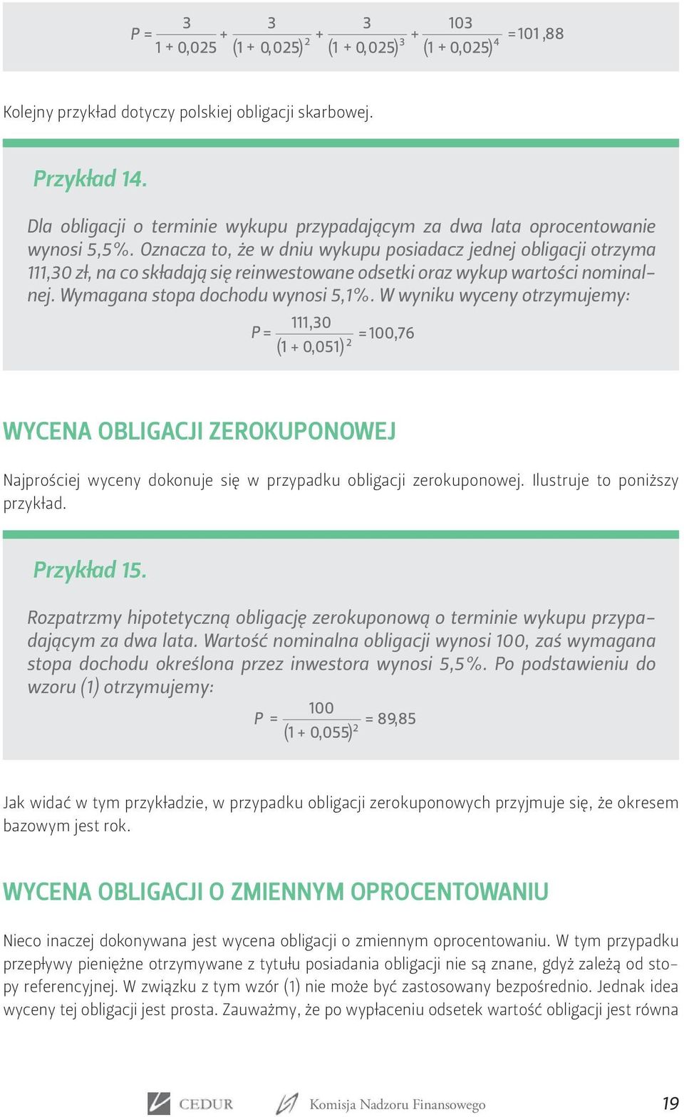 W wyniku wyceny otrzymujemy: WYCENA OBLIGACJI ZEROKUPONOWEJ Najprościej wyceny dokonuje się w przypadku obligacji zerokuponowej. Ilustruje to poniższy przykład. Przykład 15.