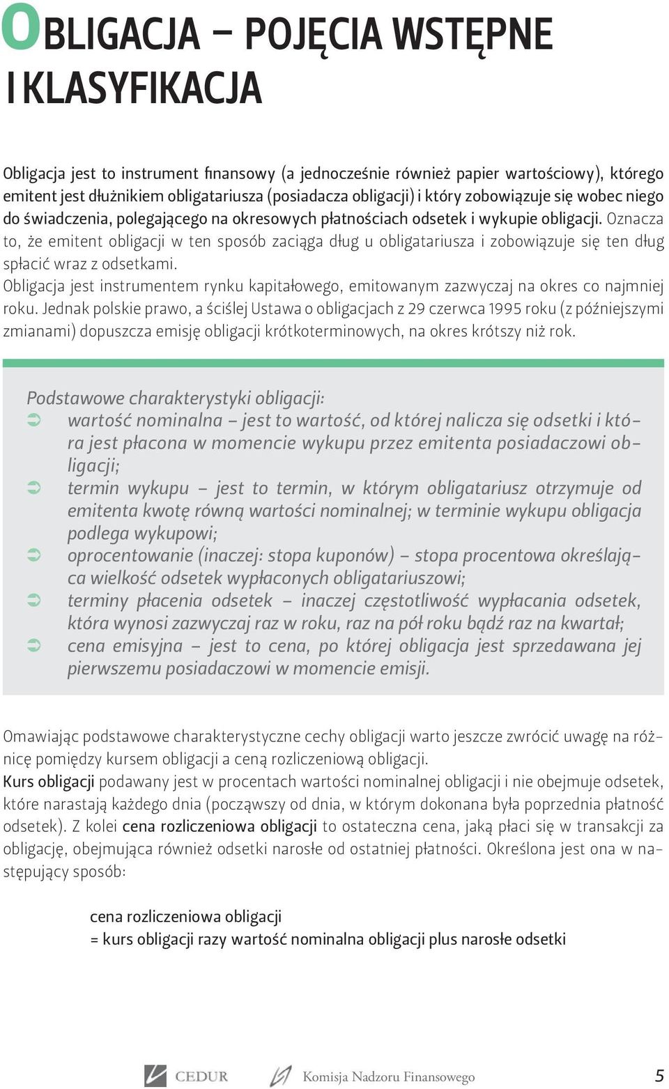 Oznacza to, że emitent obligacji w ten sposób zaciąga dług u obligatariusza i zobowiązuje się ten dług spłacić wraz z odsetkami.