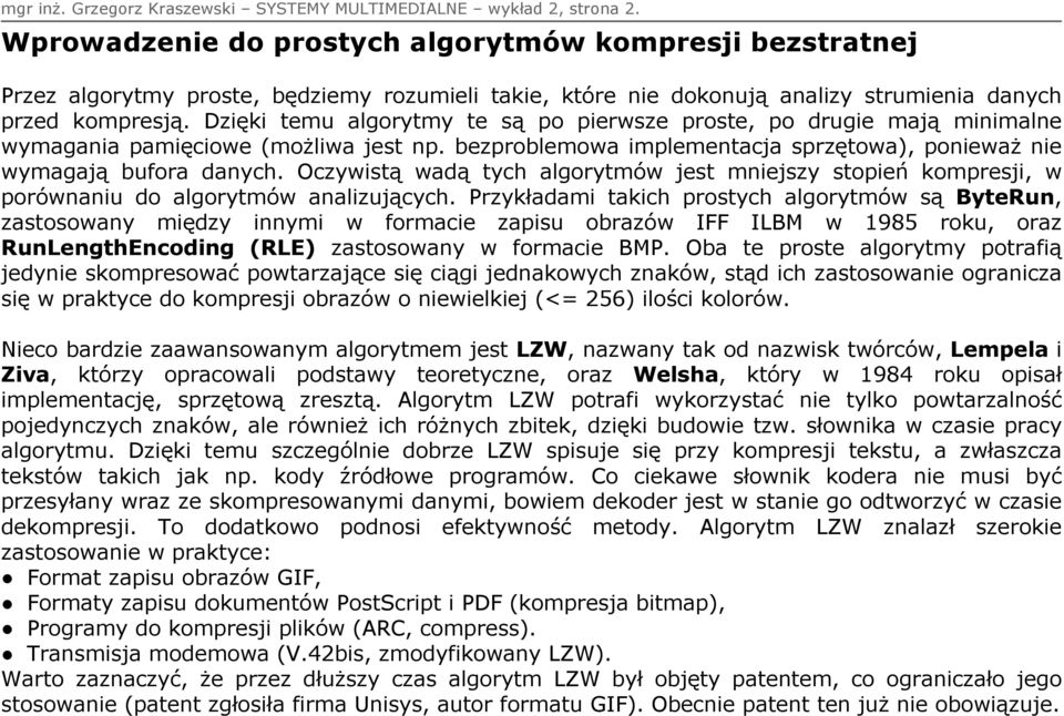 Dzięki temu algorytmy te są po pierwsze proste, po drugie mają minimalne wymagania pamięciowe (możliwa jest np. bezproblemowa implementacja sprzętowa), poważ wymagają bufora danych.