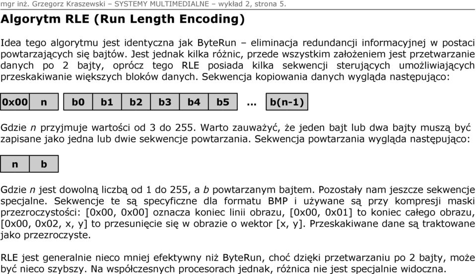 Jest jednak kilka różnic, przede wszystkim założem jest przetwarza danych po 2 bajty, oprócz tego RLE posiada kilka sekwencji sterujących umożliwiających przeskakiwa większych bloków danych.