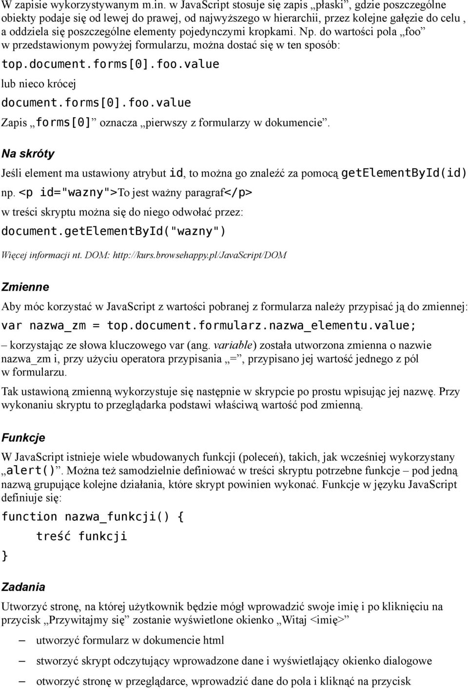 pojedynczymi kropkami. Np. do wartości pola foo w przedstawionym powyżej formularzu, można dostać się w ten sposób: top.document.forms[0].foo.value lub nieco krócej document.forms[0].foo.value Zapis forms[0] oznacza pierwszy z formularzy w dokumencie.