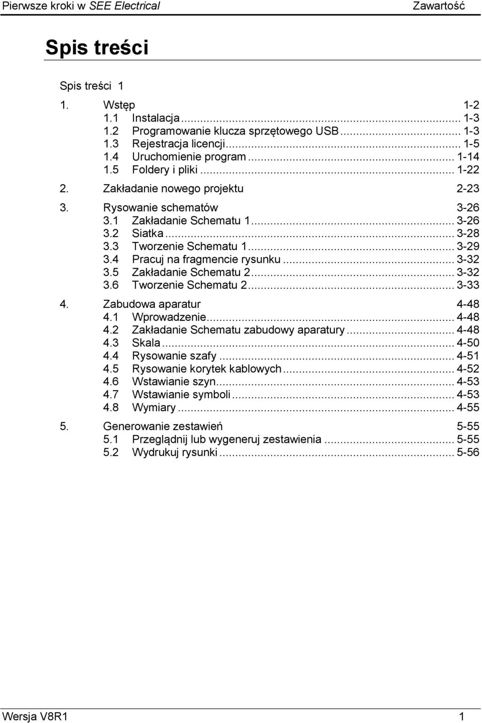 .. 3-29 3.4 Pracuj na fragmencie rysunku... 3-32 3.5 Zakładanie Schematu 2... 3-32 3.6 Tworzenie Schematu 2... 3-33 4. Zabudowa aparatur 4-48 4.1 Wprowadzenie... 4-48 4.2 Zakładanie Schematu zabudowy aparatury.