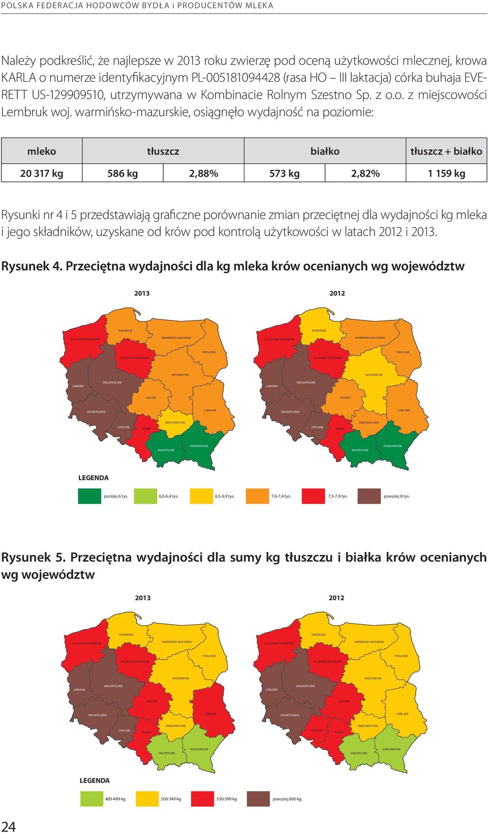 warmińsko-mazurskie, osiągnęło wydajność na poziomie: mleko tłuszcz białko tłuszcz + białko 20 317 kg 586 kg 2,88% 573 kg 2,82% 1 159 kg Rysunki nr 4 i 5 przedstawiają graficzne porównanie zmian