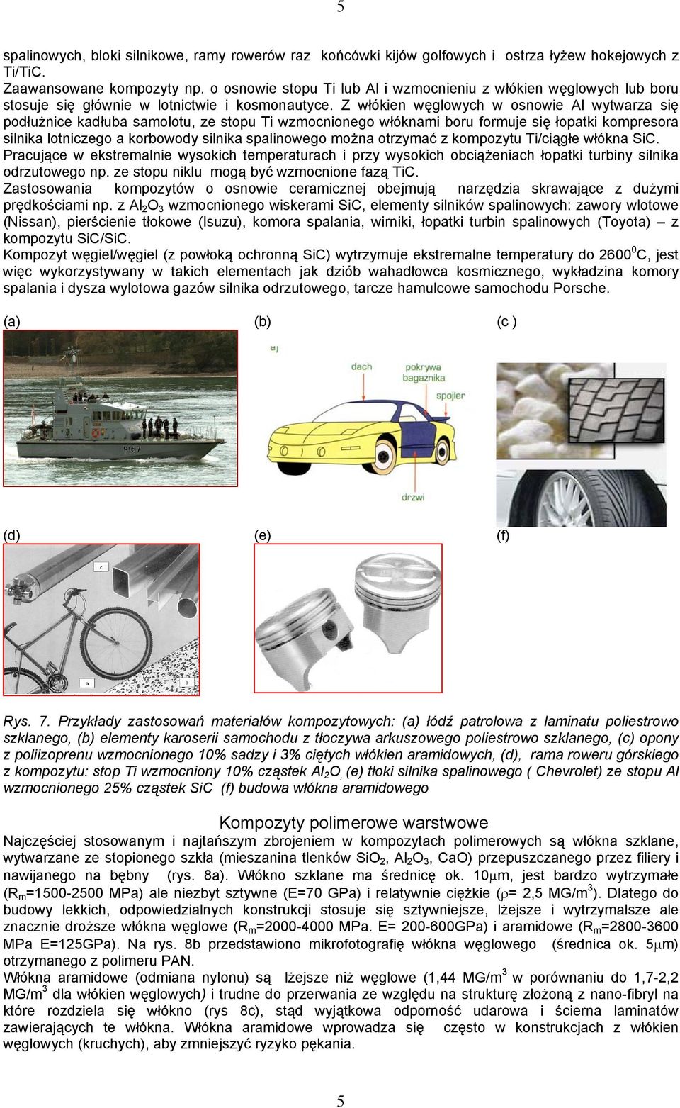 Z włókien węglowych w osnowie Al wytwarza się podłużnice kadłuba samolotu, ze stopu Ti wzmocnionego włóknami boru formuje się łopatki kompresora silnika lotniczego a korbowody silnika spalinowego