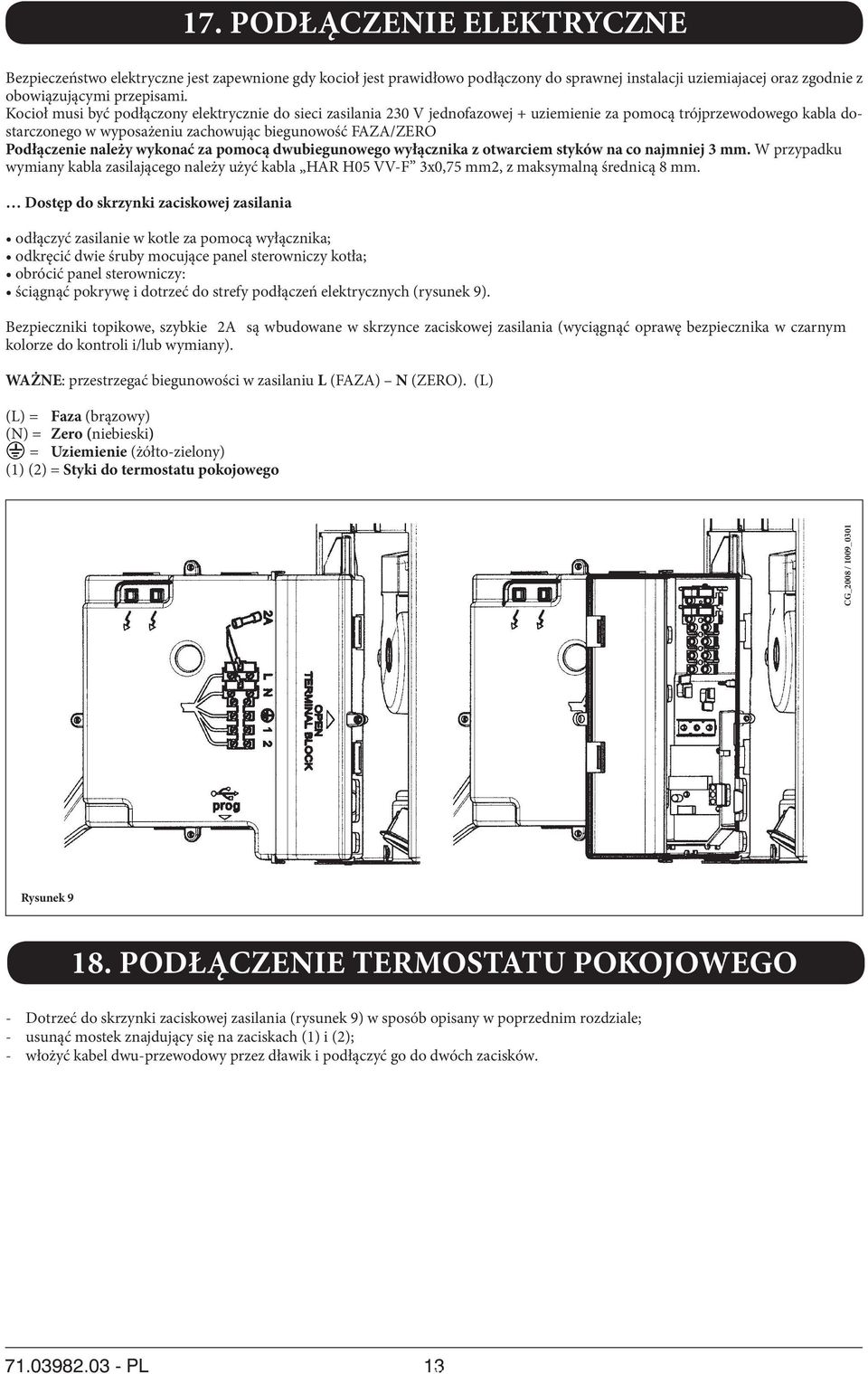 należy wykonać za pomocą dwubiegunowego wyłącznika z otwarciem styków na co najmniej 3 mm. W przypadku wymiany kabla zasilającego należy użyć kabla HAR H05 VV-F 3x0,75 mm2, z maksymalną średnicą 8 mm.