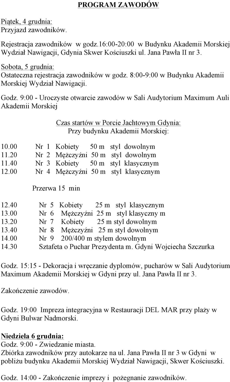 9:00 - Uroczyste otwarcie zawodów w Sali Audytorium Maximum Auli Akademii Morskiej Czas startów w Porcie Jachtowym Gdynia: Przy budynku Akademii Morskiej: 10.00 Nr 1 Kobiety 50 m styl dowolnym 11.