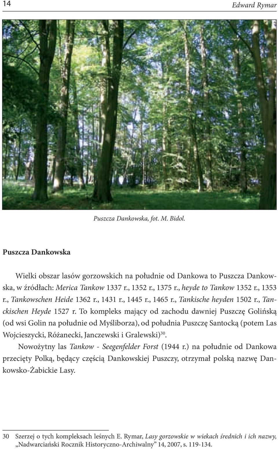 To kompleks mający od zachodu dawniej Puszczę Golińską (od wsi Golin na południe od Myśliborza), od południa Puszczę Santocką (potem Las Wojcieszycki, Różanecki, Janczewski i Gralewski) 30.