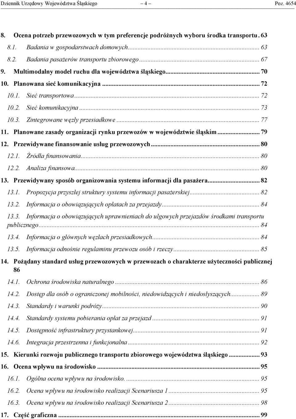 .. 73 10.3. Zintegrowane węzły przesiadkowe... 77 11. Planowane zasady organizacji rynku przewozów w województwie śląskim... 79 12. Przewidywane finansowanie usług przewozowych... 80 12.1. Źródła finansowania.