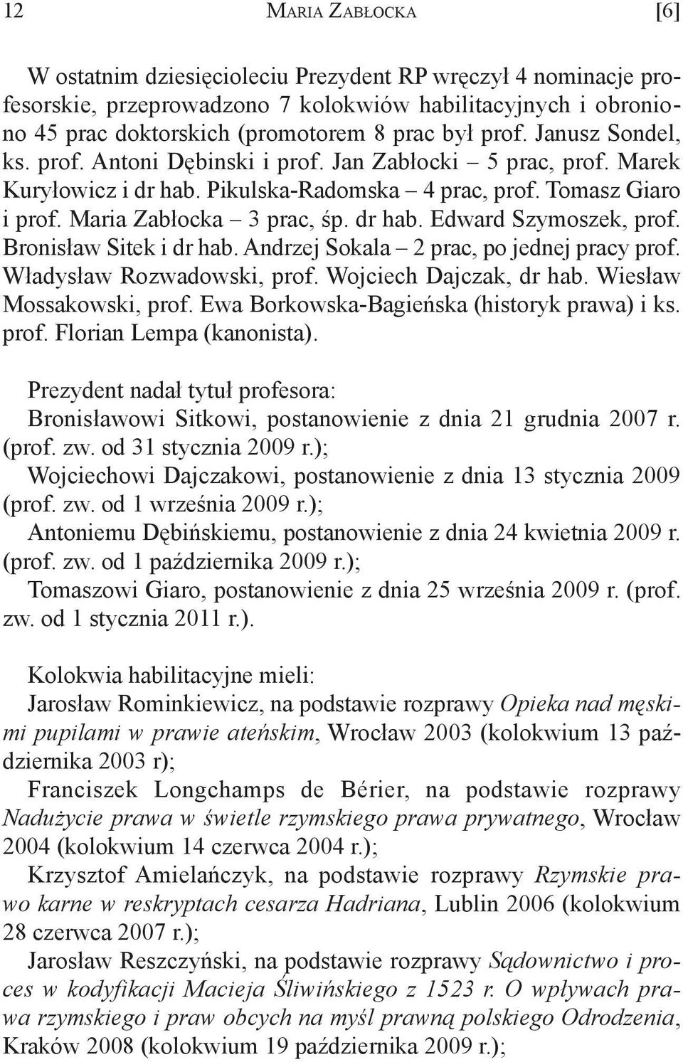 Bronisław Sitek i dr hab. Andrzej Sokala 2 prac, po jednej pracy prof. Władysław Rozwadowski, prof. Wojciech Dajczak, dr hab. Wiesław Mossakowski, prof. Ewa Borkowska-Bagieńska (historyk prawa) i ks.