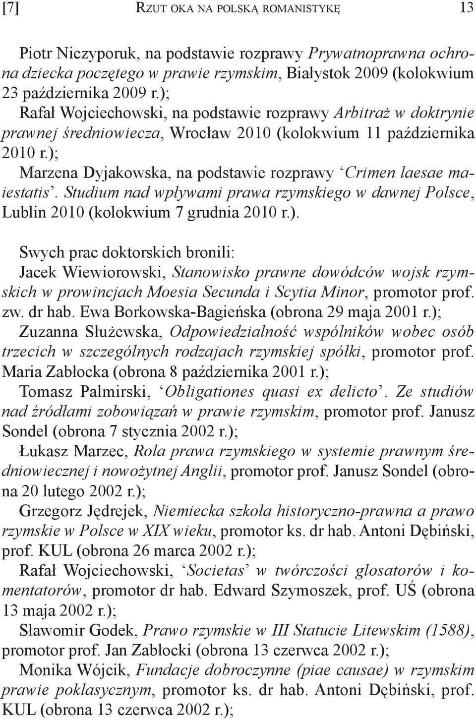 ); Marzena Dyjakowska, na podstawie rozprawy Crimen laesae maiestatis. Studium nad wpływami prawa rzymskiego w dawnej Polsce, Lublin 2010 (kolokwium 7 grudnia 2010 r.). Swych prac doktorskich bronili: Jacek Wiewiorowski, Stanowisko prawne dowódców wojsk rzymskich w prowincjach Moesia Secunda i Scytia Minor, promotor prof.