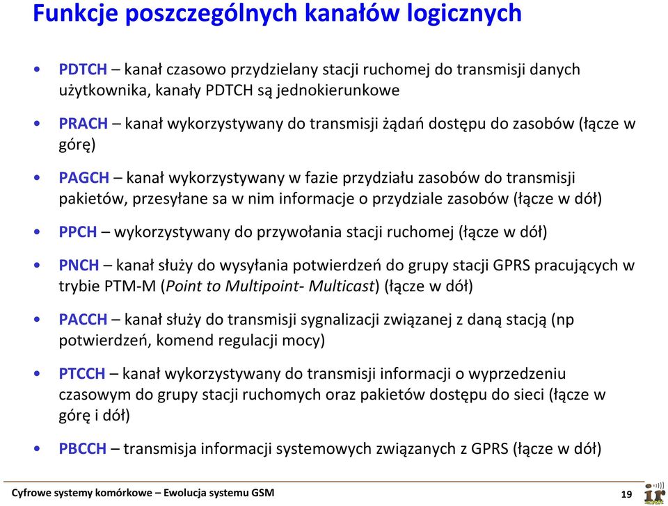 wykorzystywany do przywołania stacji ruchomej (łącze w dół) PNCH kanał służy do wysyłania potwierdzeń do grupy stacji GPRS pracujących w trybie PTM-M(Point to Multipoint- Multicast) (łącze w dół)