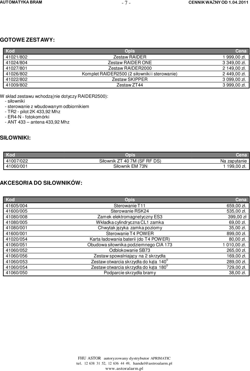 W skład zestawu wchodzą (nie dotyczy RAIDER2500): - siłowniki - sterowanie z wbudowanym odbiornikiem - TR2 - pilot 2K 433,92 Mhz - ER4-N - fotokomórki - ANT 433 antena 433,92 Mhz SIŁOWNIKI: 41007/022