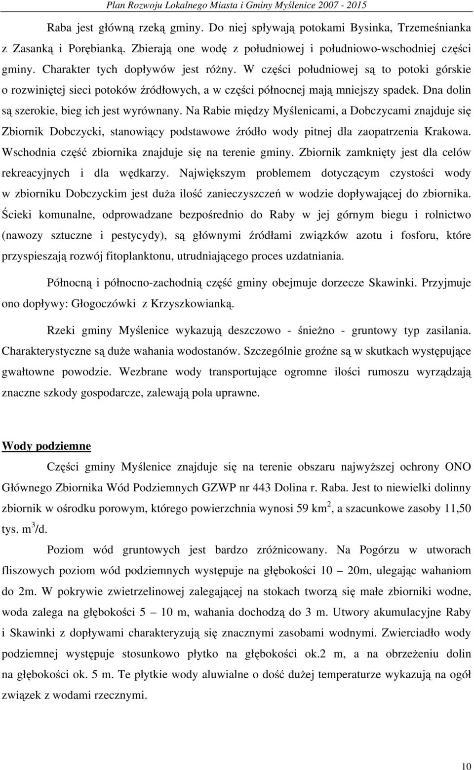 Dna dolin są szerokie, bieg ich jest wyrównany. Na Rabie między Myślenicami, a Dobczycami znajduje się Zbiornik Dobczycki, stanowiący podstawowe źródło wody pitnej dla zaopatrzenia Krakowa.