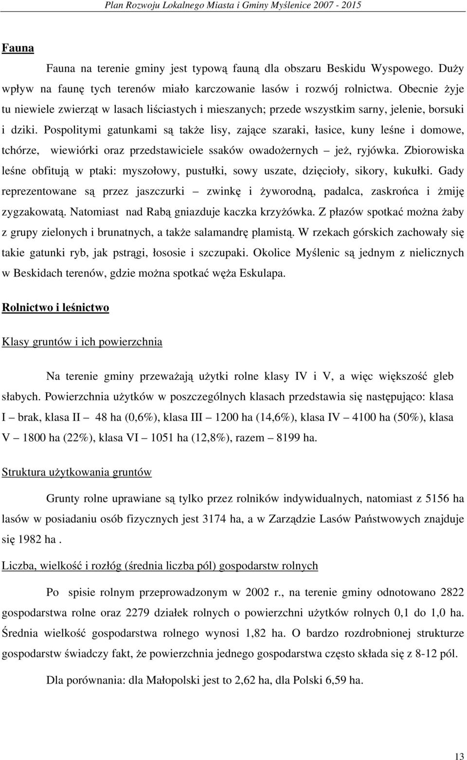 Pospolitymi gatunkami są także lisy, zające szaraki, łasice, kuny leśne i domowe, tchórze, wiewiórki oraz przedstawiciele ssaków owadożernych jeż, ryjówka.