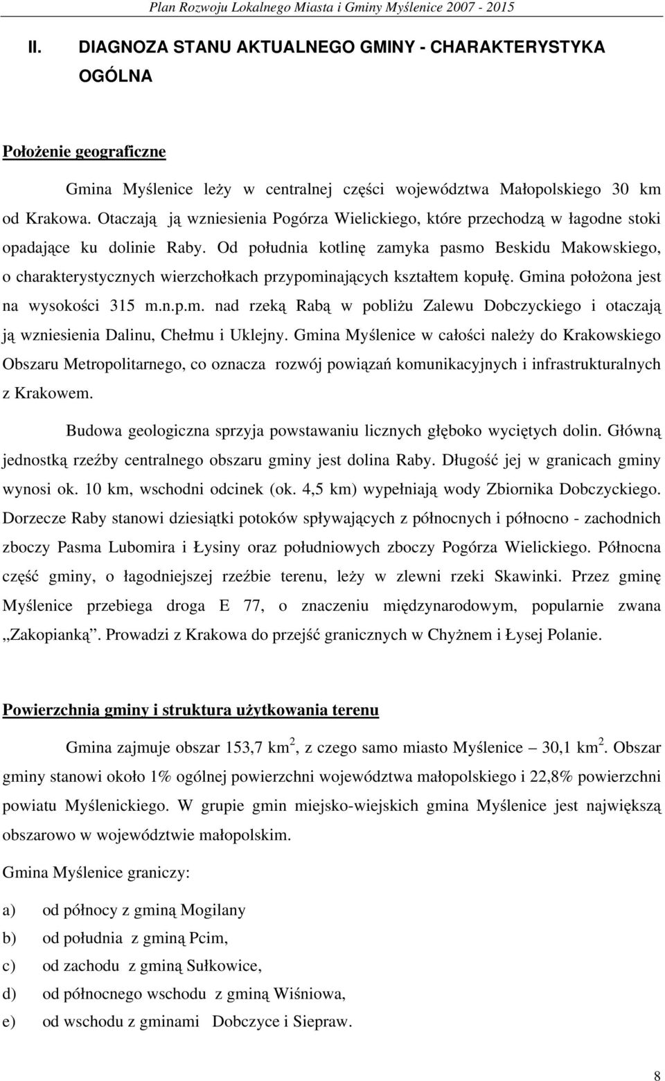 Od południa kotlinę zamyka pasmo Beskidu Makowskiego, o charakterystycznych wierzchołkach przypominających kształtem kopułę. Gmina położona jest na wysokości 315 m.n.p.m. nad rzeką Rabą w pobliżu Zalewu Dobczyckiego i otaczają ją wzniesienia Dalinu, Chełmu i Uklejny.