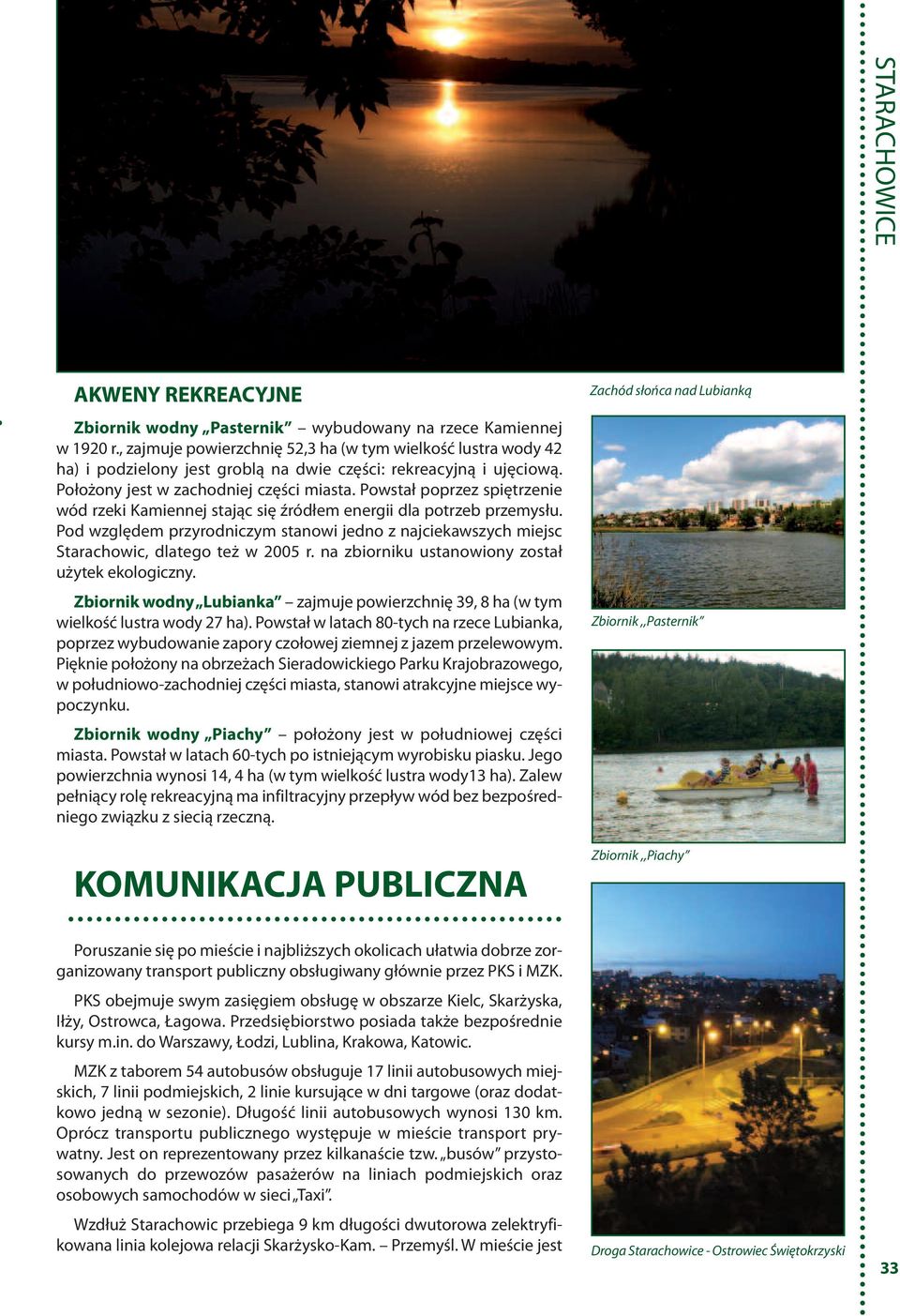 Powstał poprzez spiętrzenie wód rzeki Kamiennej stając się źródłem energii dla potrzeb przemysłu. Pod względem przyrodniczym stanowi jedno z najciekawszych miejsc Starachowic, dlatego też w 2005 r.