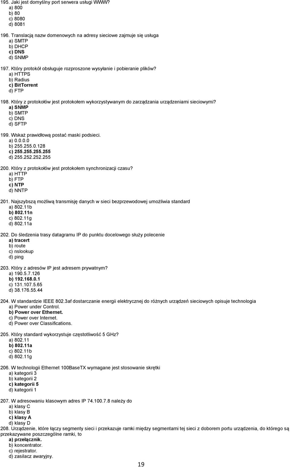 Który z protokołów jest protokołem wykorzystywanym do zarządzania urządzeniami sieciowymi? a) SNMP b) SMTP c) DNS d) SFTP 199. Wskaż prawidłową postać maski podsieci. a) 0.0.0.0 b) 255.255.0.128 c) 255.
