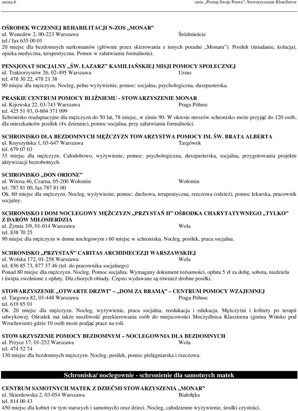 Traktorzystów 26, 02-495 Warszawa Ursus tel. 478 30 22, 478 21 38 90 miejsc dla mężczyzn. Nocleg, pełne wyżywienie, pomoc: socjalna, psychologiczna, duszpasterska.