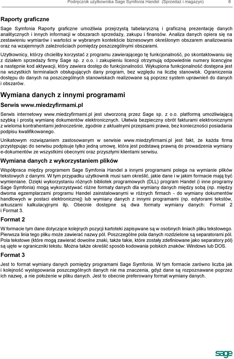 Analiza danych opiera się na zestawieniu wymiarów i wartości w wybranym kontekście biznesowym określonym obszarem analizowania oraz na wzajemnych zależnościach pomiędzy poszczególnymi obszarami.