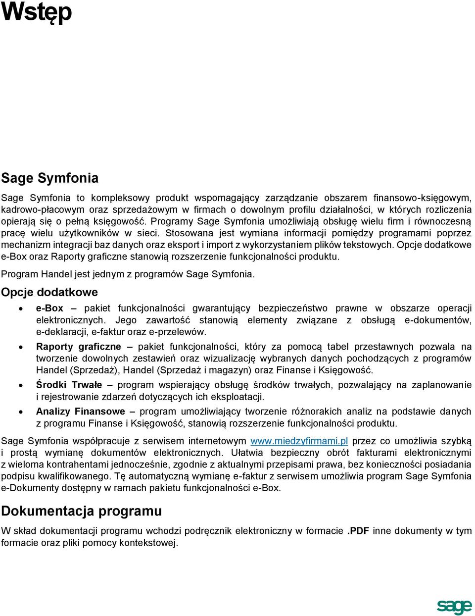 Stosowana jest wymiana informacji pomiędzy programami poprzez mechanizm integracji baz danych oraz eksport i import z wykorzystaniem plików tekstowych.
