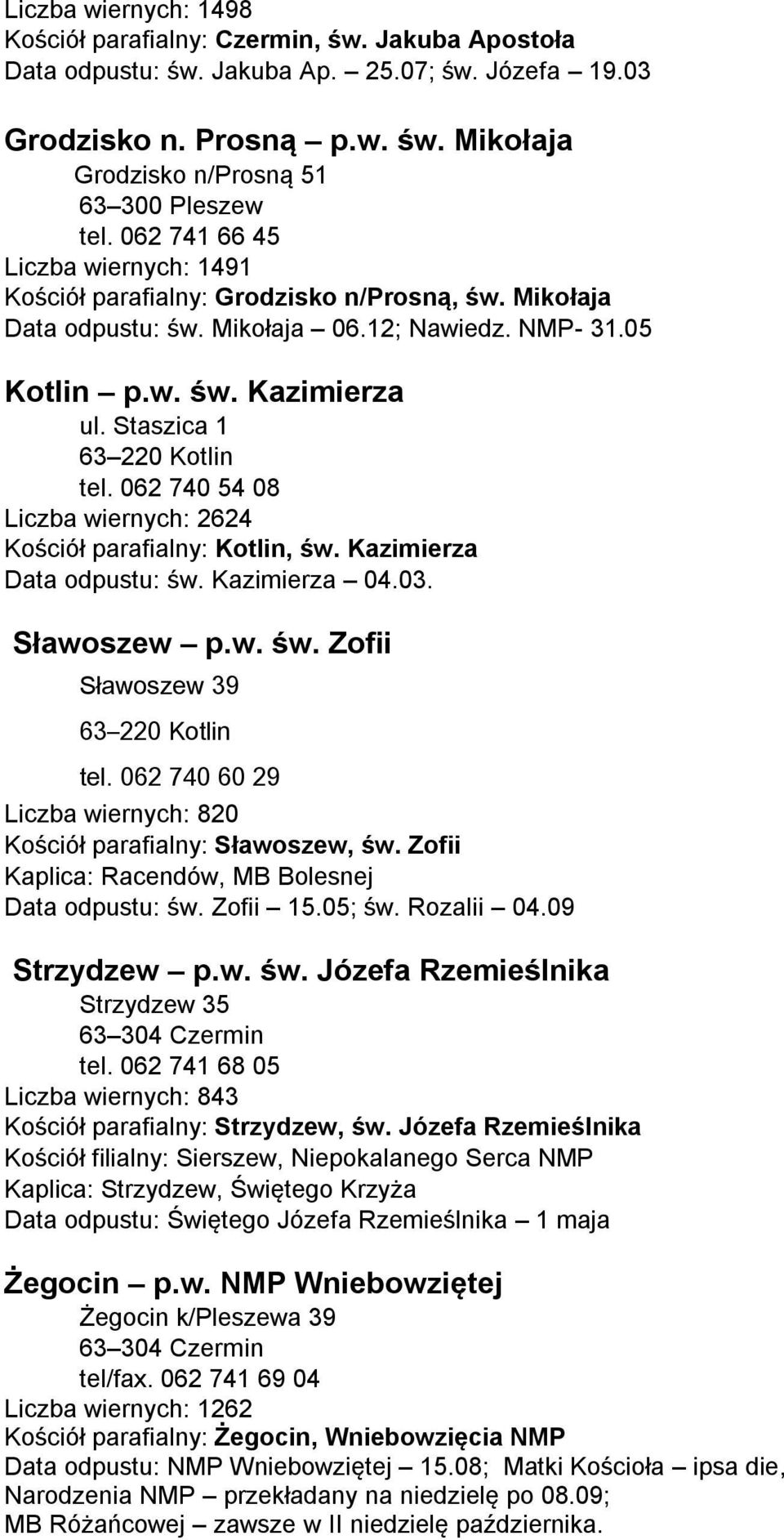 Staszica 1 63 220 Kotlin tel. 062 740 54 08 Liczba wiernych: 2624 Kościół parafialny: Kotlin, św. Kazimierza Data odpustu: św. Kazimierza 04.03. Sławoszew p.w. św. Zofii Sławoszew 39 63 220 Kotlin tel.