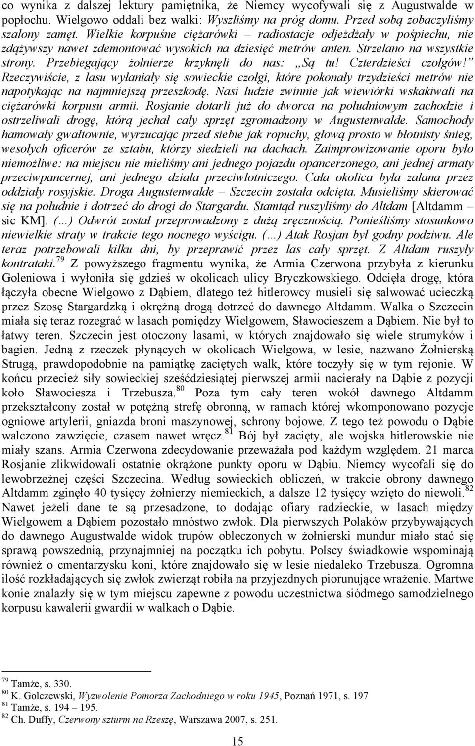 Przebiegający żołnierze krzyknęli do nas: Są tu! Czterdzieści czołgów! Rzeczywiście, z lasu wyłaniały się sowieckie czołgi, które pokonały trzydzieści metrów nie napotykając na najmniejszą przeszkodę.