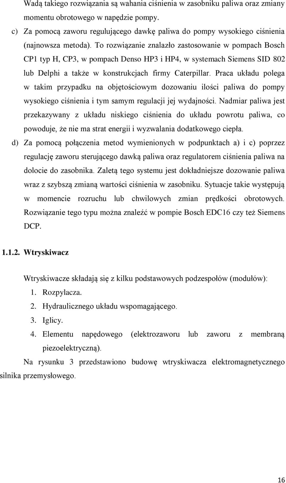 To rozwiązanie znalazło zastosowanie w pompach Bosch CP1 typ H, CP3, w pompach Denso HP3 i HP4, w systemach Siemens SID 802 lub Delphi a także w konstrukcjach firmy Caterpillar.