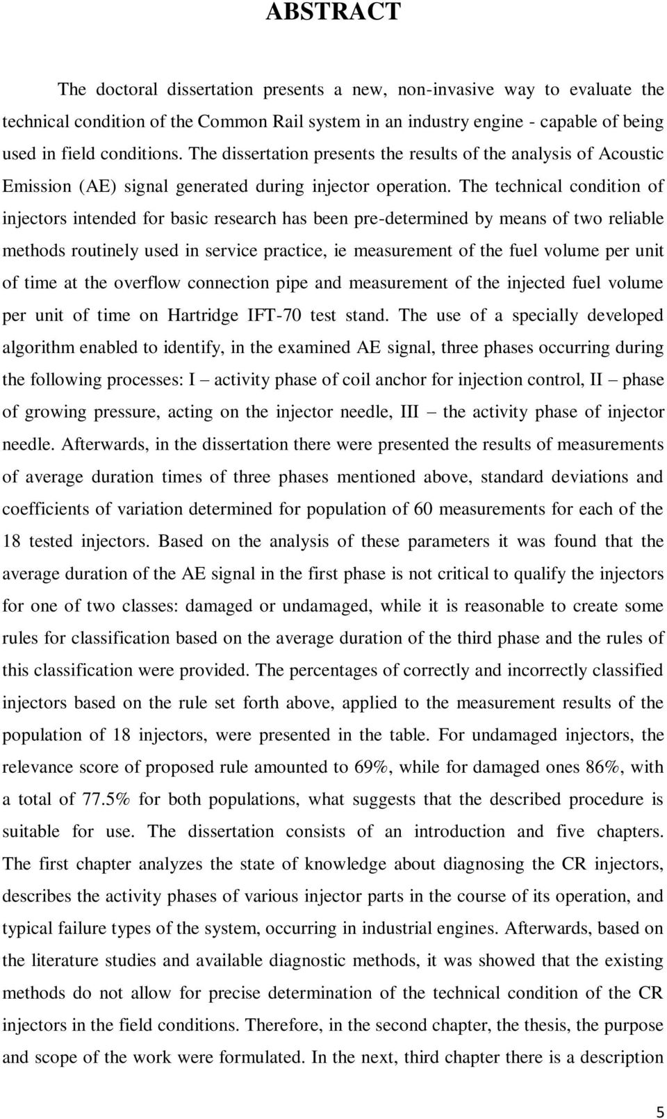 The technical condition of injectors intended for basic research has been pre-determined by means of two reliable methods routinely used in service practice, ie measurement of the fuel volume per