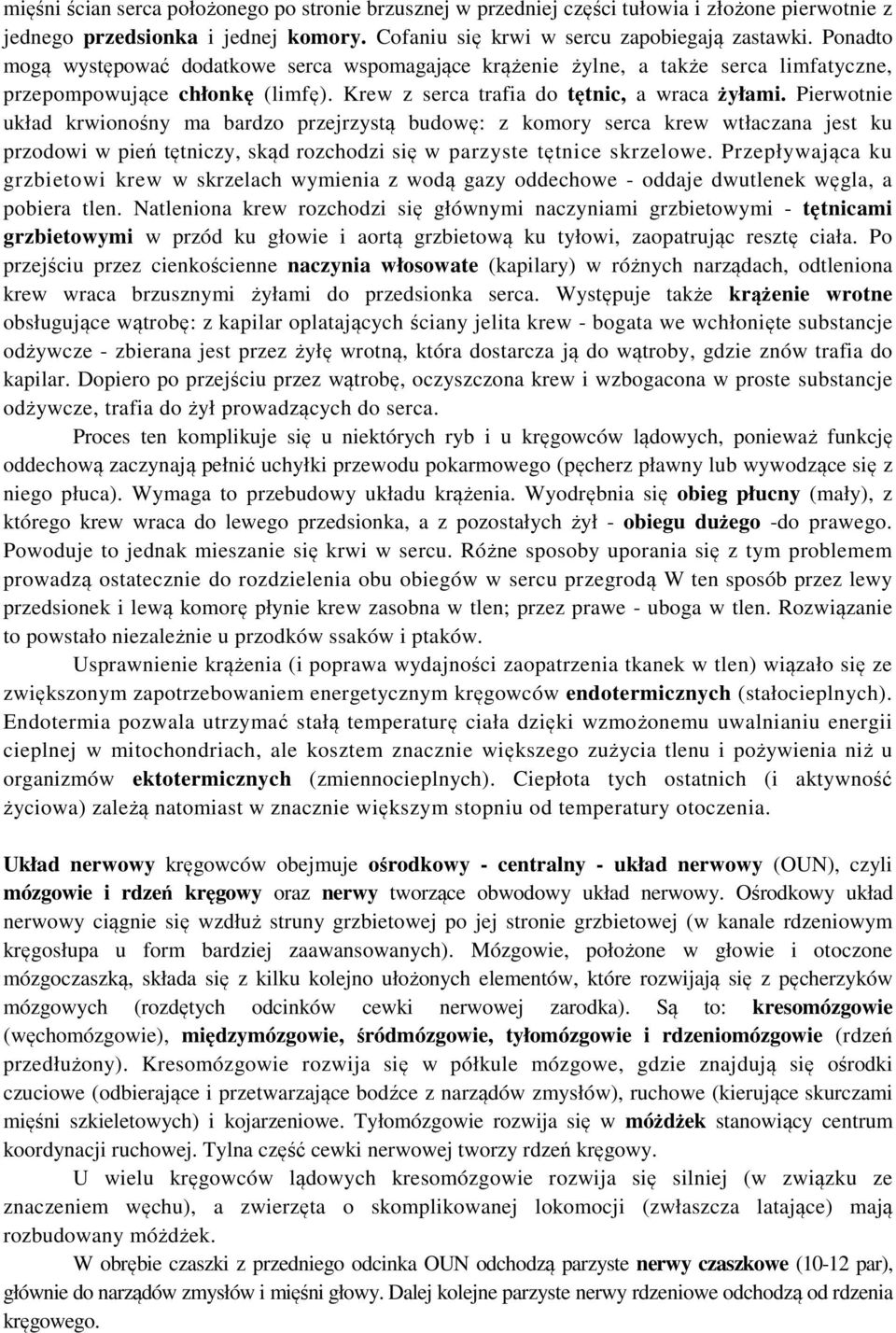 Pierwotnie układ krwionośny ma bardzo przejrzystą budowę: z komory serca krew wtłaczana jest ku przodowi w pień tętniczy, skąd rozchodzi się w parzyste tętnice skrzelowe.