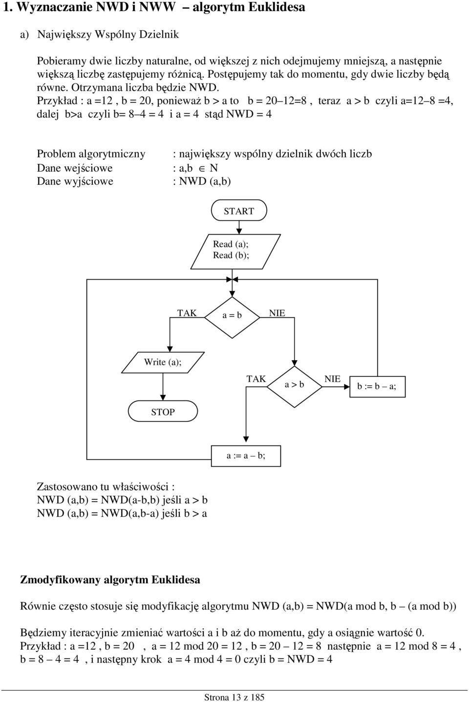 Przykład : a =12, b = 20, poniewaŝ b > a to b = 20 12=8, teraz a > b czyli a=12 8 =4, dalej b>a czyli b= 8 4 = 4 i a = 4 stąd NWD = 4 Problem algorytmiczny Dane wejściowe Dane wyjściowe : największy