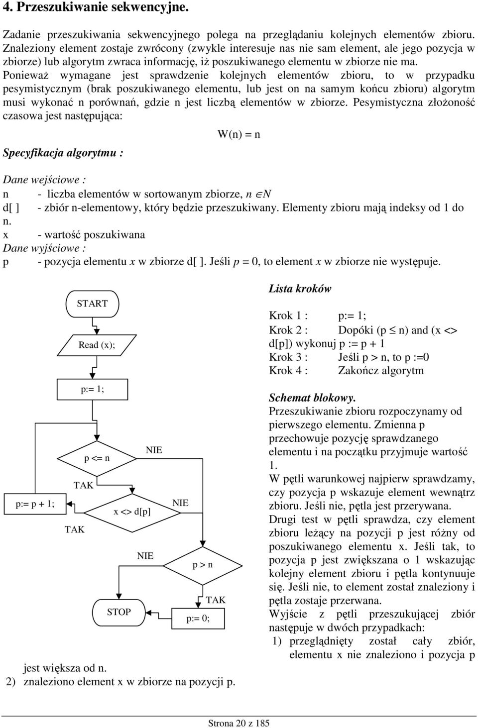 PoniewaŜ wymagane jest sprawdzenie kolejnych elementów zbioru, to w przypadku pesymistycznym (brak poszukiwanego elementu, lub jest on na samym końcu zbioru) algorytm musi wykonać n porównań, gdzie n