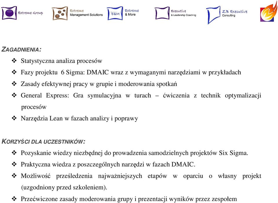 UCZESTNIKÓW: Pozyskanie wiedzy niezbędnej do prowadzenia samodzielnych projektów Six Sigma. Praktyczna wiedza z poszczególnych narzędzi w fazach DMAIC.