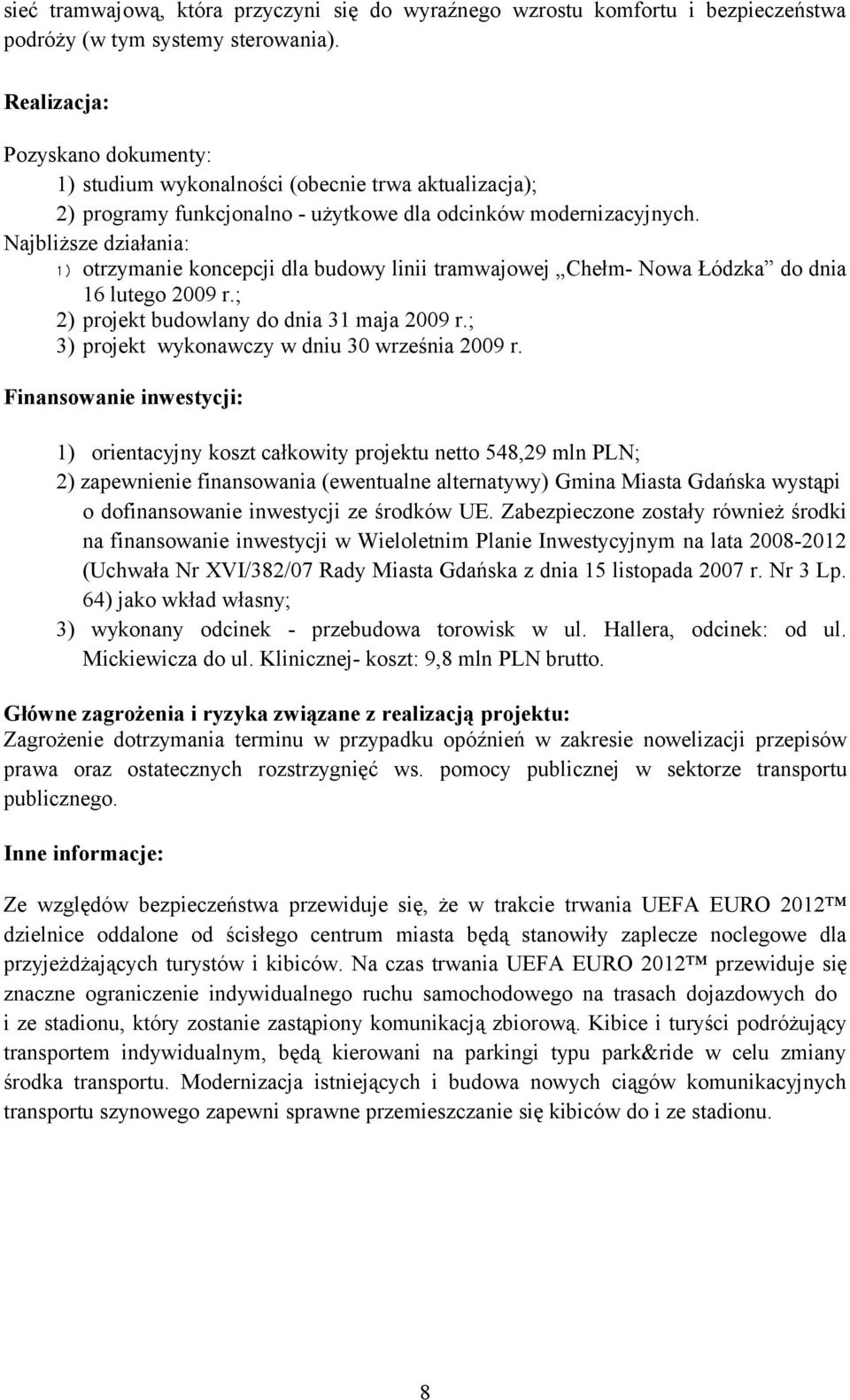 Najbliższe działania: 1) otrzymanie koncepcji dla budowy linii tramwajowej Chełm- Nowa Łódzka do dnia 16 lutego 2009 r.; 2) projekt budowlany do dnia 31 maja 2009 r.