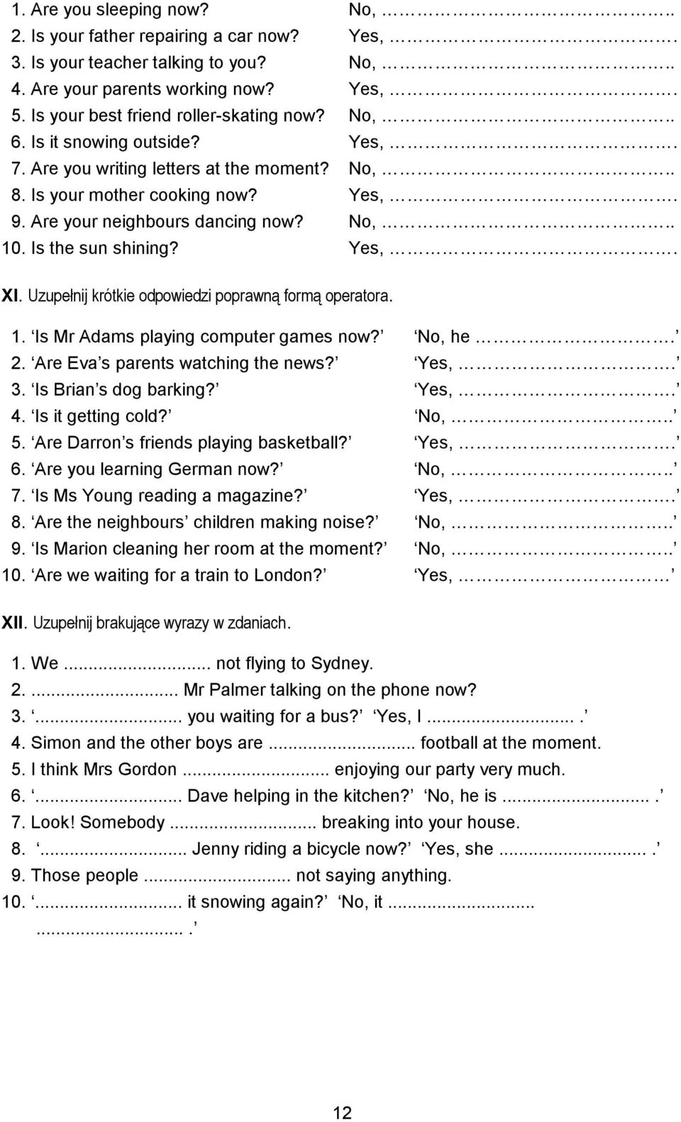 Uzupełnij krótkie odpowiedzi poprawną formą operatora. 1. Is Mr Adams playing computer games now? No, he. 2. Are Eva s parents watching the news? Yes,. 3. Is Brian s dog barking? Yes,. 4.