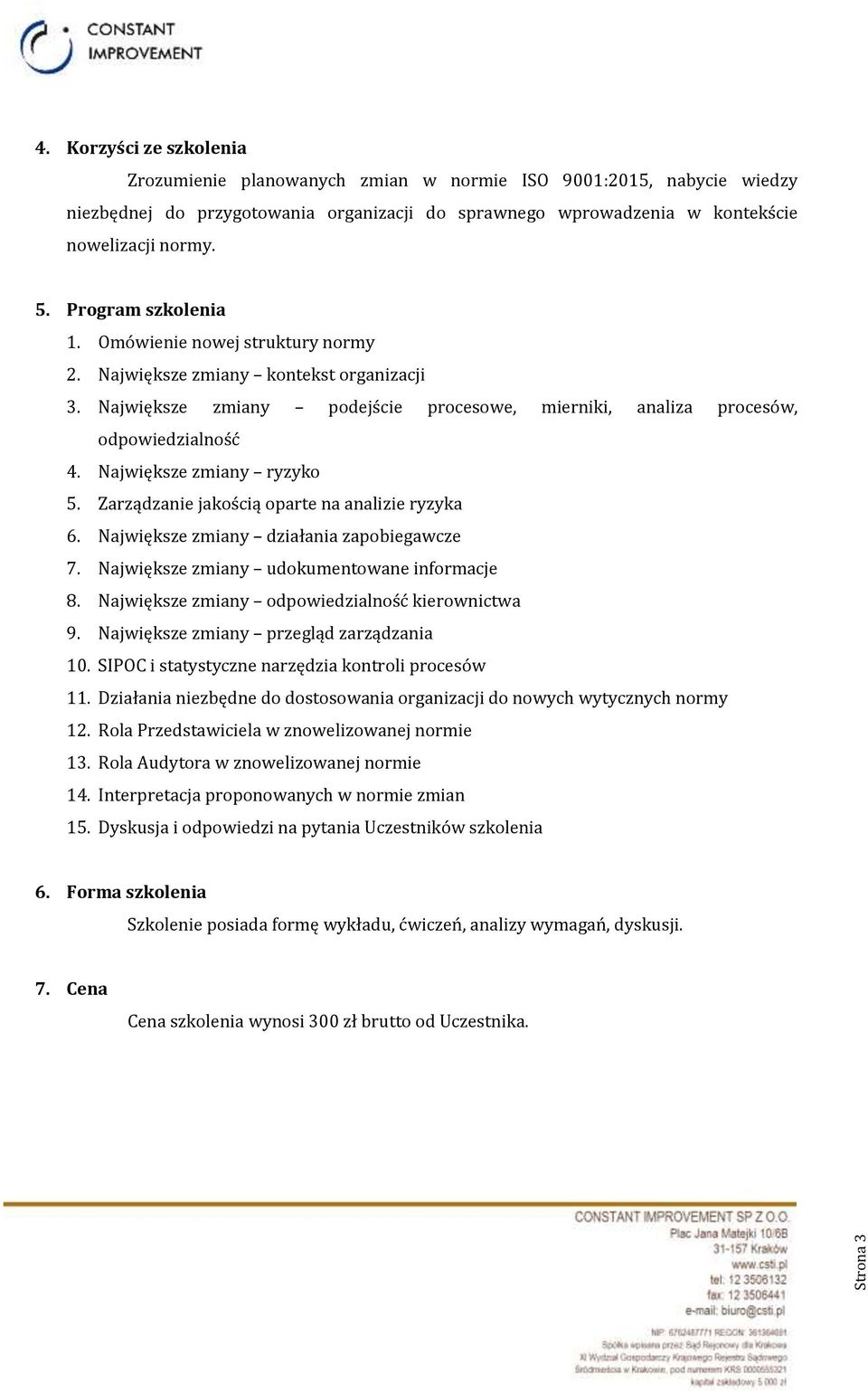 Największe zmiany ryzyko 5. Zarządzanie jakością oparte na analizie ryzyka 6. Największe zmiany działania zapobiegawcze 7. Największe zmiany udokumentowane informacje 8.