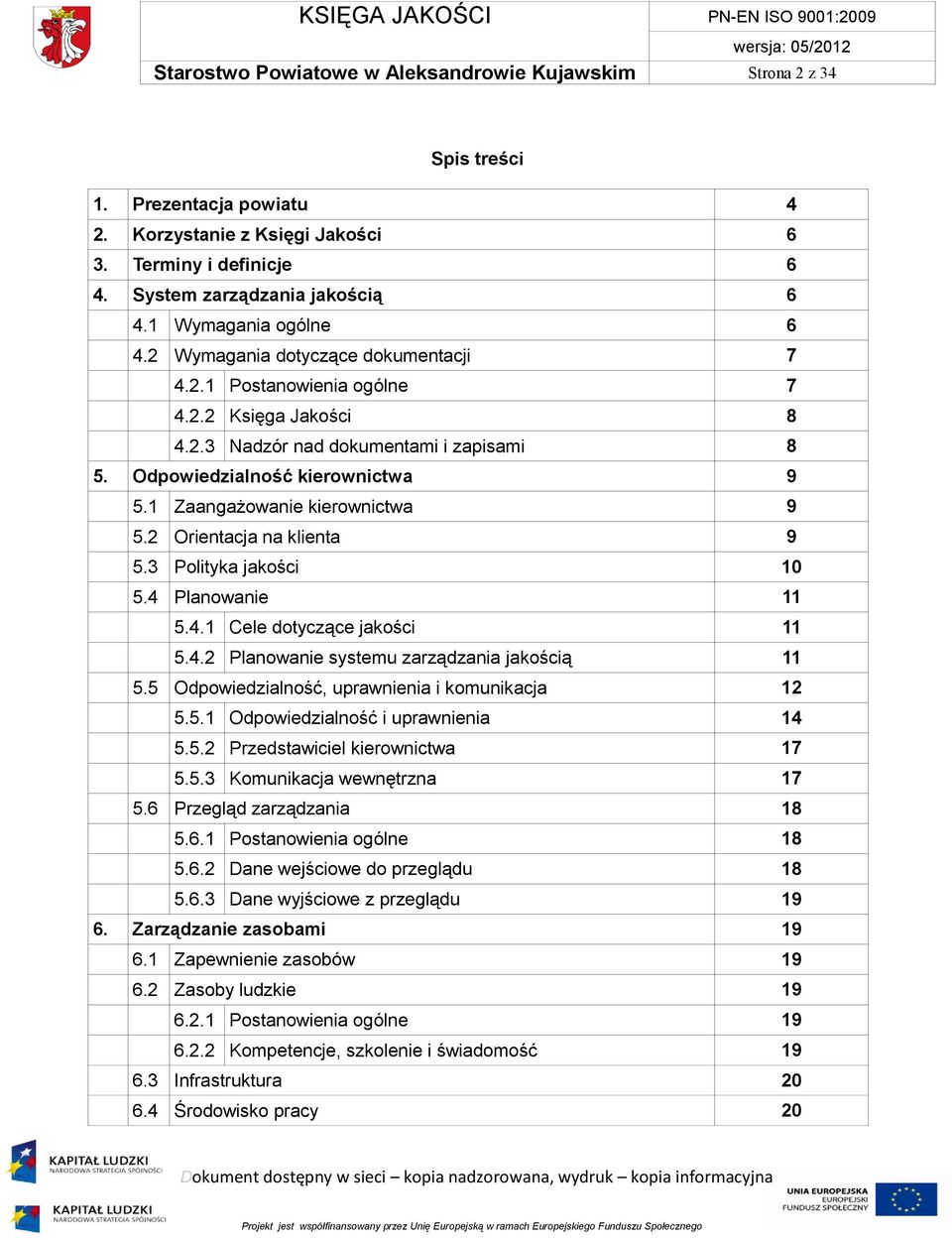 1 Zaangażowanie kierownictwa 9 5.2 Orientacja na klienta 9 5.3 Polityka jakości 10 5.4 Planowanie 11 5.4.1 Cele dotyczące jakości 11 5.4.2 Planowanie systemu zarządzania jakością 11 5.