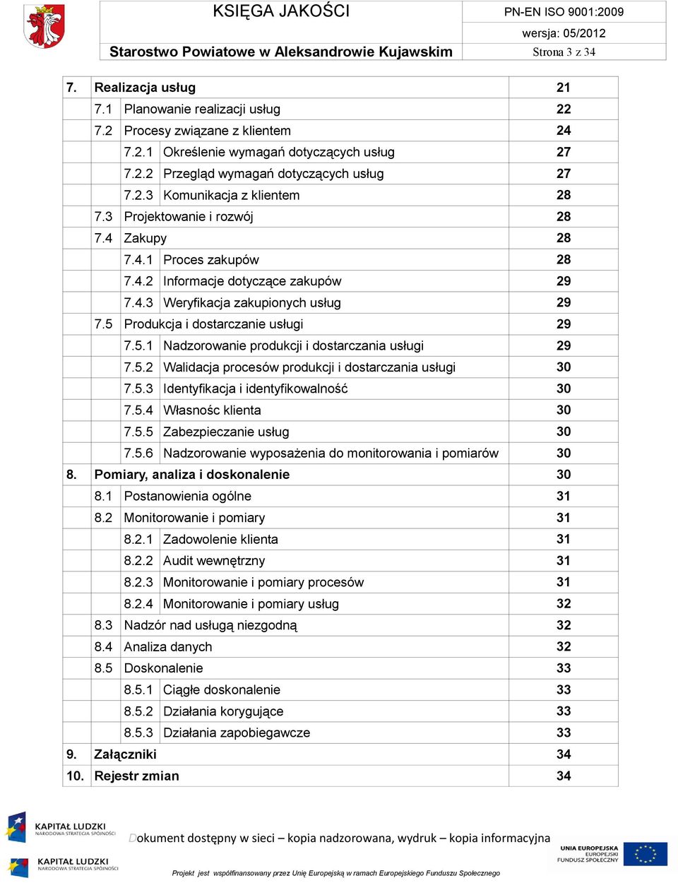 5 Produkcja i dostarczanie usługi 29 7.5.1 Nadzorowanie produkcji i dostarczania usługi 29 7.5.2 Walidacja procesów produkcji i dostarczania usługi 30 7.5.3 Identyfikacja i identyfikowalność 30 7.5.4 Własnośc klienta 30 7.