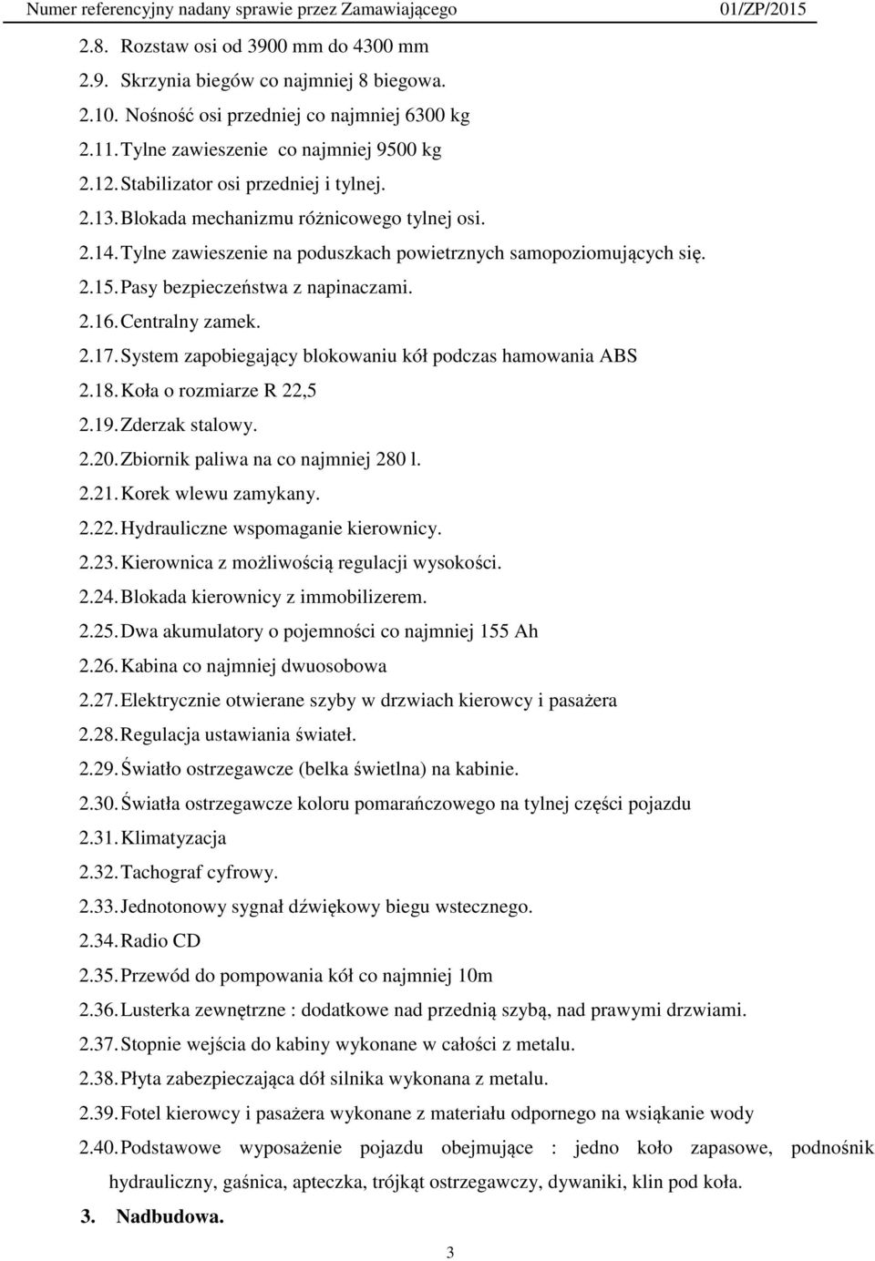 2.16. Centralny zamek. 2.17. System zapobiegający blokowaniu kół podczas hamowania ABS 2.18. Koła o rozmiarze R 22,5 2.19. Zderzak stalowy. 2.20. Zbiornik paliwa na co najmniej 280 l. 2.21.