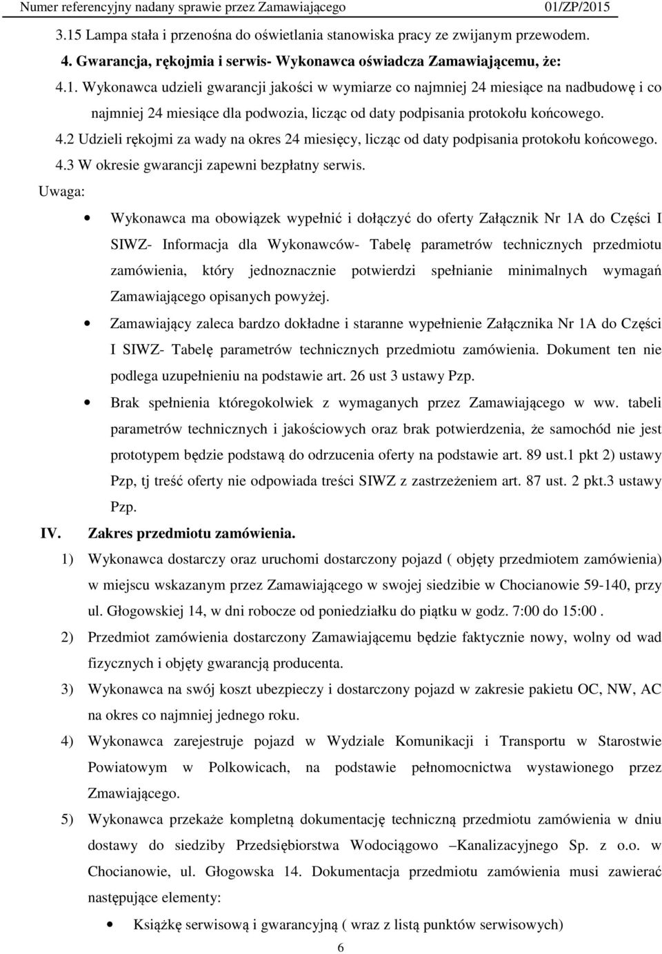 Uwaga: Wykonawca ma obowiązek wypełnić i dołączyć do oferty Załącznik Nr 1A do Części I SIWZ- Informacja dla Wykonawców- Tabelę parametrów technicznych przedmiotu zamówienia, który jednoznacznie