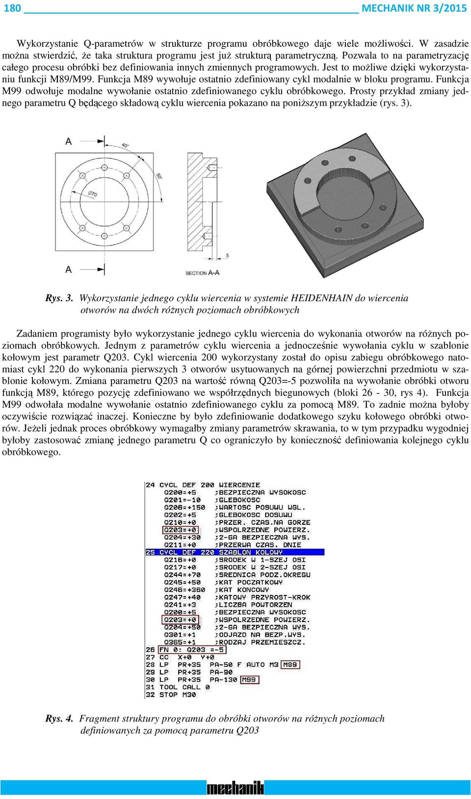 Funkcja M89 wywołuje ostatnio zdefiniowany cykl modalnie w bloku programu. Funkcja M99 odwołuje modalne wywołanie ostatnio zdefiniowanego cyklu obróbkowego.
