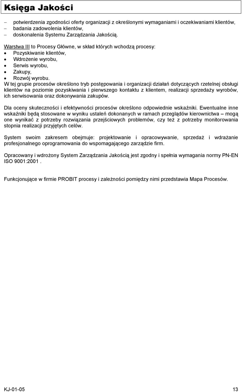 W tej grupie procesów określono tryb postępowania i organizacji działań dotyczących rzetelnej obsługi klientów na poziomie pozyskiwania i pierwszego kontaktu z klientem, realizacji sprzedaży wyrobów,
