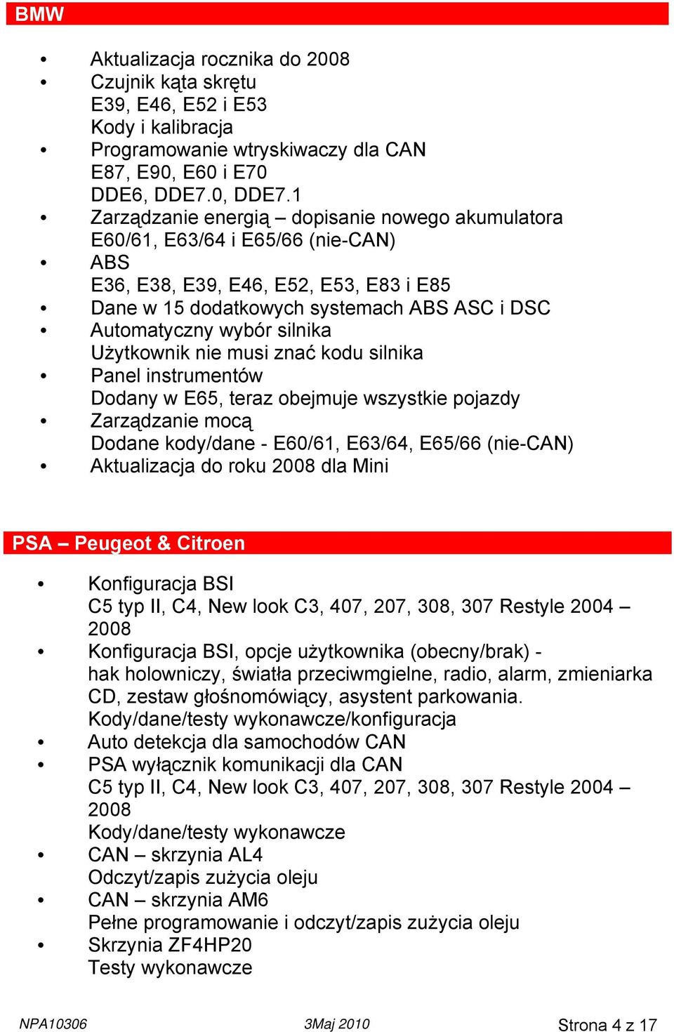 silnika Użytkownik nie musi znać kodu silnika Panel instrumentów Dodany w E65, teraz obejmuje wszystkie pojazdy Zarządzanie mocą Dodane kody/dane - E60/61, E63/64, E65/66 (nie-can) Aktualizacja do