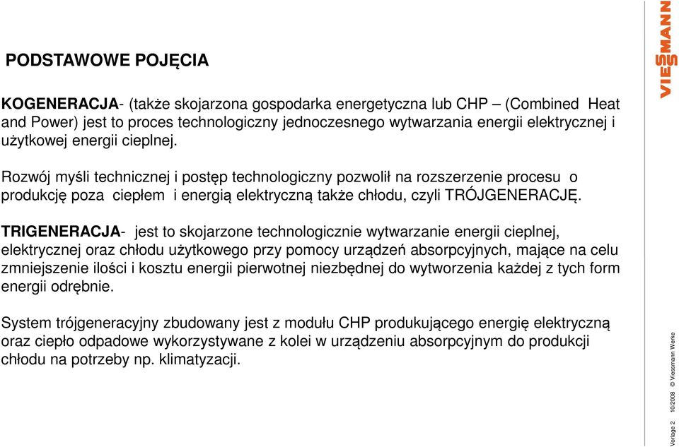 TRIGENERACJA- jest to skojarzone technologicznie wytwarzanie energii cieplnej, elektrycznej oraz chłodu użytkowego przy pomocy urządzeń absorpcyjnych, mające na celu zmniejszenie ilości i kosztu