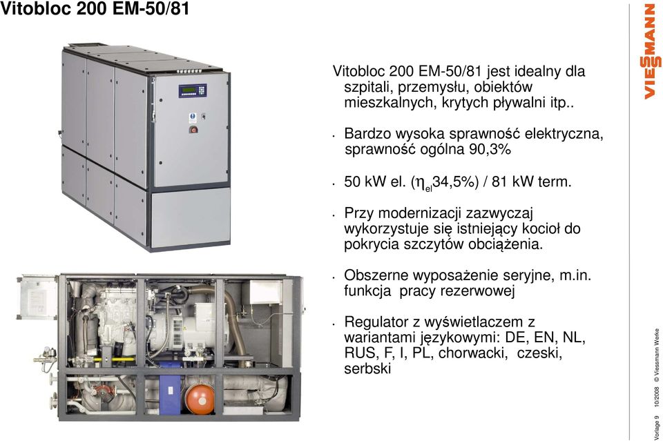 Przy modernizacji zazwyczaj wykorzystuje się istniejący kocioł do pokrycia szczytów obciążenia. Obszerne wyposażenie seryjne, m.