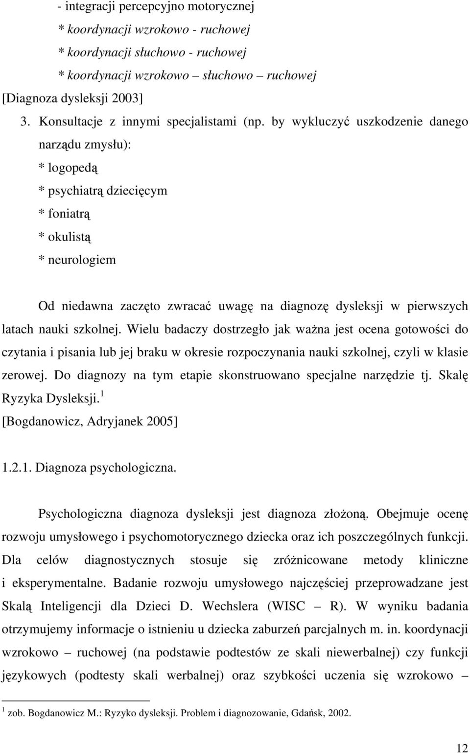 by wykluczyć uszkodzenie danego narządu zmysłu): * logopedą * psychiatrą dziecięcym * foniatrą * okulistą * neurologiem Od niedawna zaczęto zwracać uwagę na diagnozę dysleksji w pierwszych latach