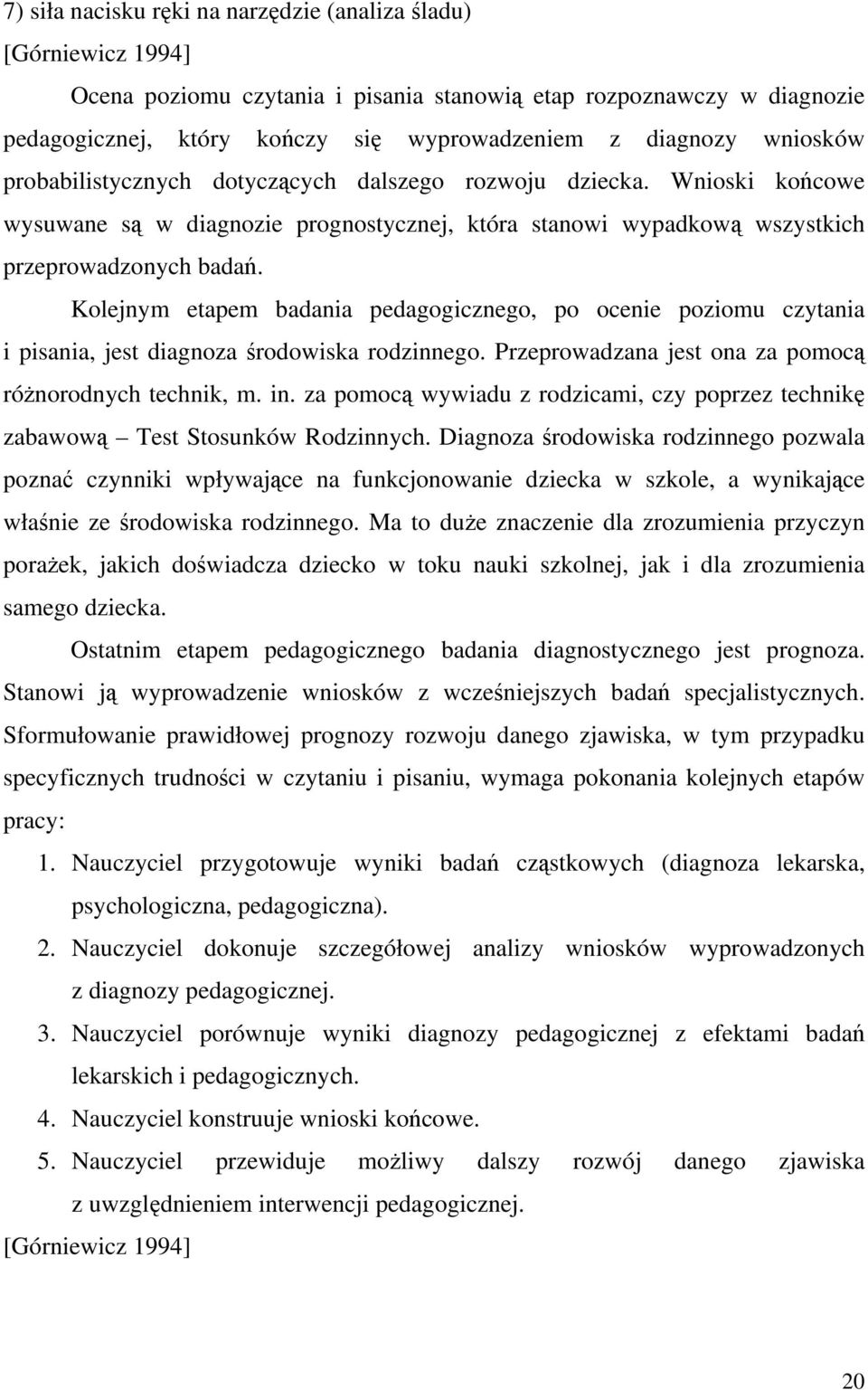 Kolejnym etapem badania pedagogicznego, po ocenie poziomu czytania i pisania, jest diagnoza środowiska rodzinnego. Przeprowadzana jest ona za pomocą różnorodnych technik, m. in.